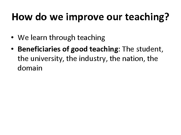 How do we improve our teaching? • We learn through teaching • Beneficiaries of