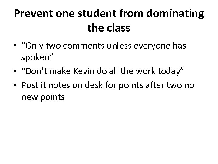 Prevent one student from dominating the class • “Only two comments unless everyone has