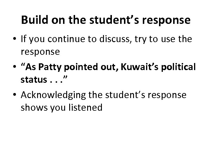 Build on the student’s response • If you continue to discuss, try to use