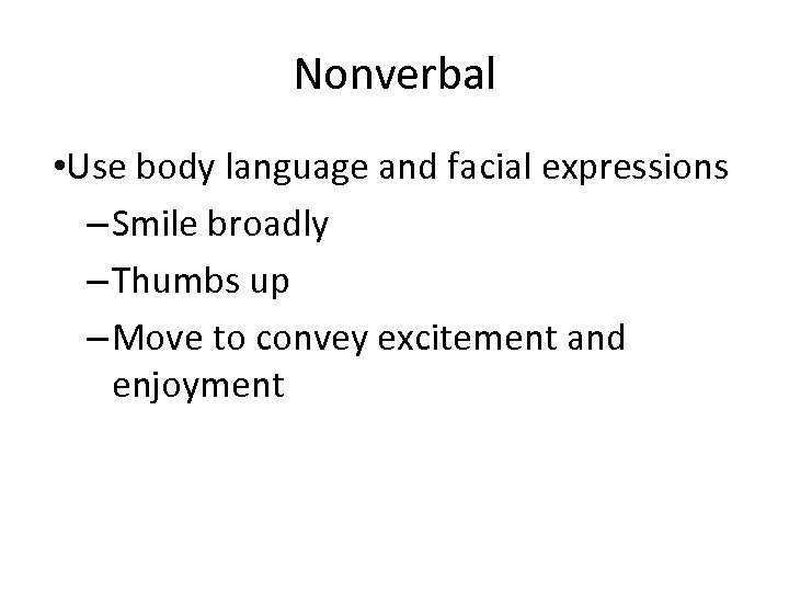 Nonverbal • Use body language and facial expressions – Smile broadly – Thumbs up
