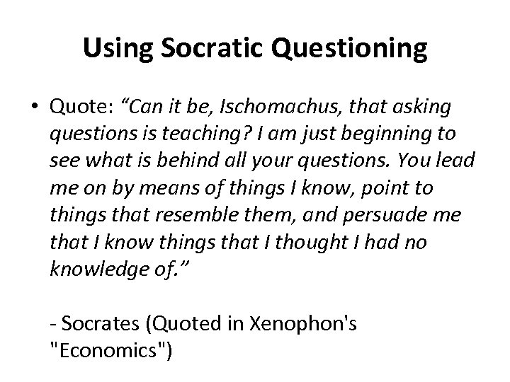 Using Socratic Questioning • Quote: “Can it be, Ischomachus, that asking questions is teaching?