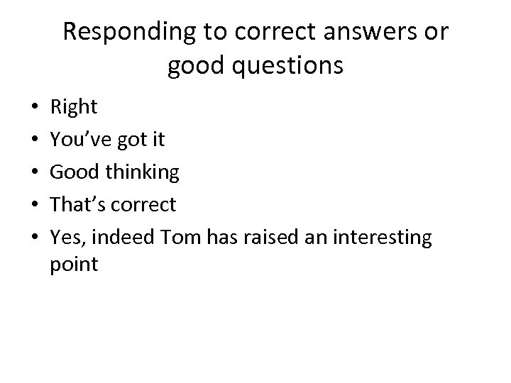 Responding to correct answers or good questions • • • Right You’ve got it