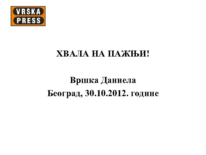 ХВАЛА НА ПАЖЊИ! Вршка Даниела Београд, 30. 10. 2012. године 