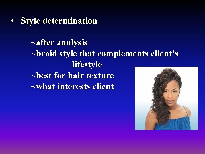  • Style determination ~after analysis ~braid style that complements client’s lifestyle ~best for