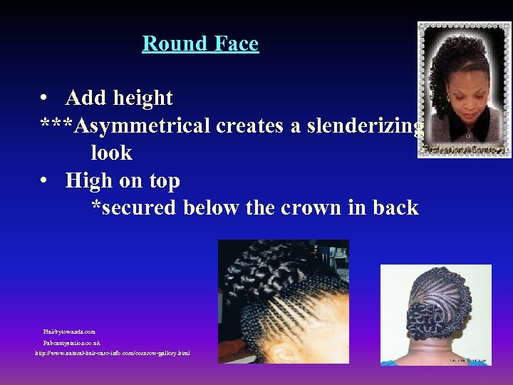 Round Face • Add height ***Asymmetrical creates a slenderizing look • High on top