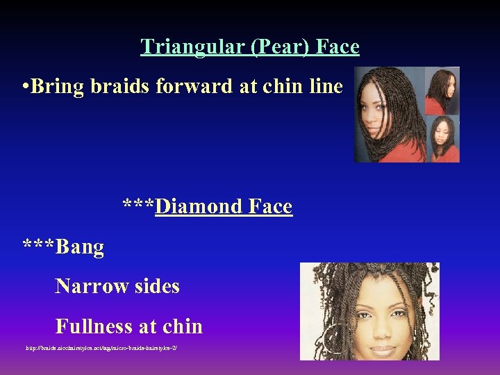Triangular (Pear) Face • Bring braids forward at chin line ***Diamond Face ***Bang Narrow