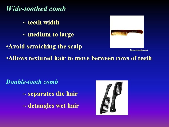 Wide-toothed comb ~ teeth width ~ medium to large • Avoid scratching the scalp