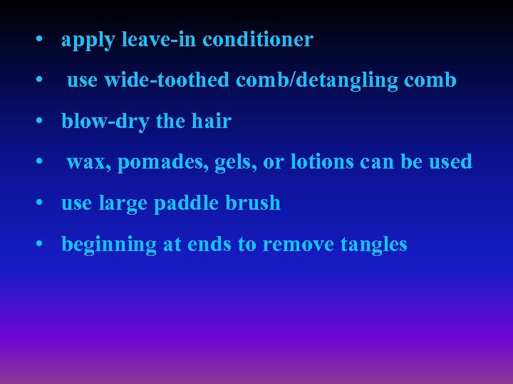  • apply leave-in conditioner • use wide-toothed comb/detangling comb • blow-dry the hair