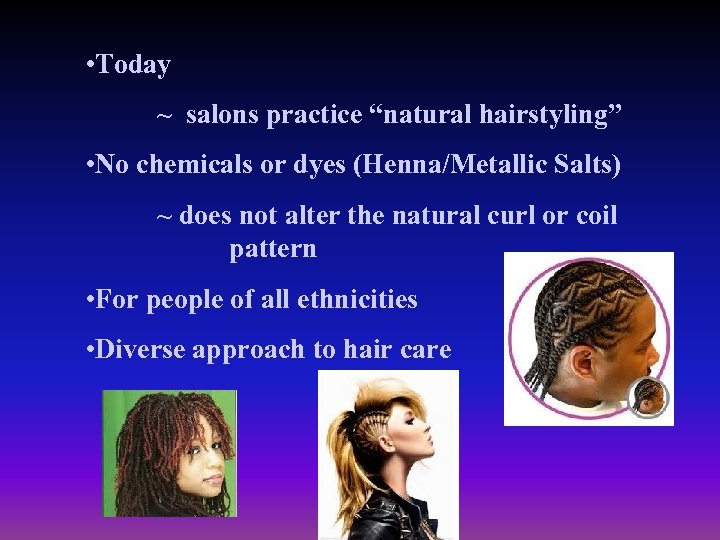  • Today ~ salons practice “natural hairstyling” • No chemicals or dyes (Henna/Metallic