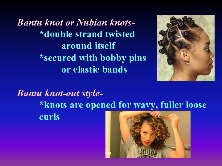 Bantu knot or Nubian knots*double strand twisted around itself *secured with bobby pins or
