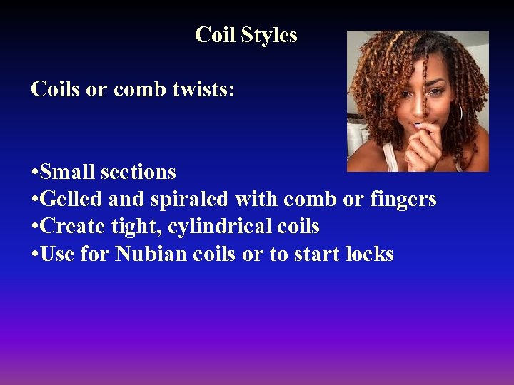 Coil Styles Coils or comb twists: • Small sections • Gelled and spiraled with