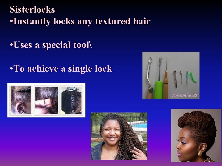 Sisterlocks • Instantly locks any textured hair • Uses a special tool • To
