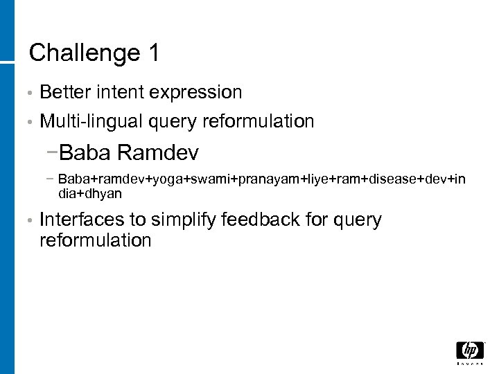 Challenge 1 • Better intent expression • Multi-lingual query reformulation −Baba Ramdev − Baba+ramdev+yoga+swami+pranayam+liye+ram+disease+dev+in