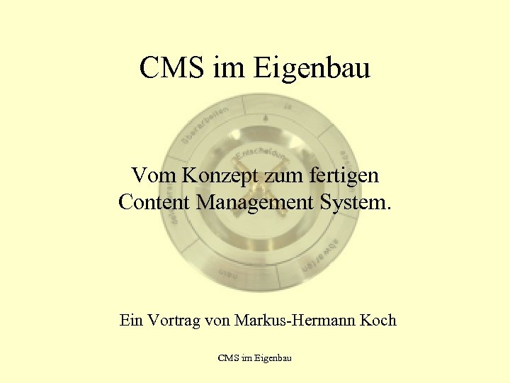 CMS im Eigenbau Vom Konzept zum fertigen Content Management System. Ein Vortrag von Markus-Hermann