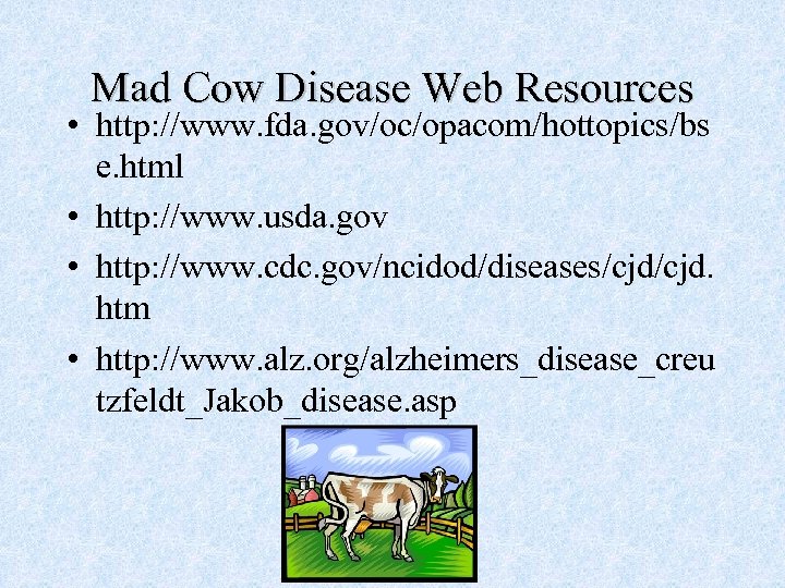 Mad Cow Disease Web Resources • http: //www. fda. gov/oc/opacom/hottopics/bs e. html • http: