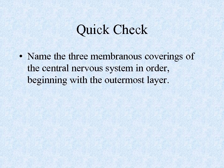 Quick Check • Name three membranous coverings of the central nervous system in order,