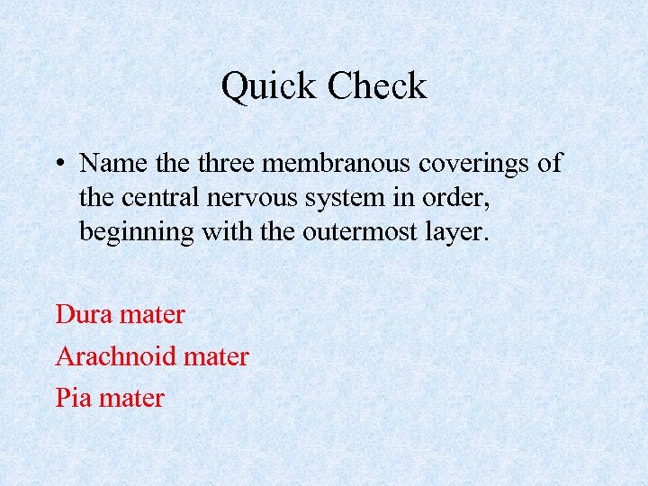 Quick Check • Name three membranous coverings of the central nervous system in order,