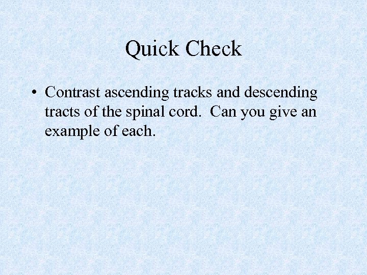 Quick Check • Contrast ascending tracks and descending tracts of the spinal cord. Can