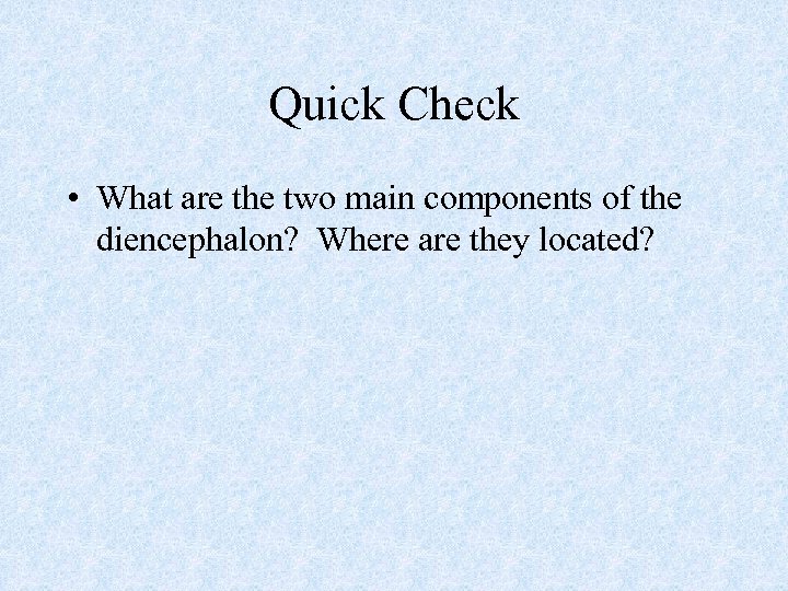 Quick Check • What are the two main components of the diencephalon? Where are