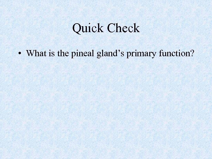 Quick Check • What is the pineal gland’s primary function? 