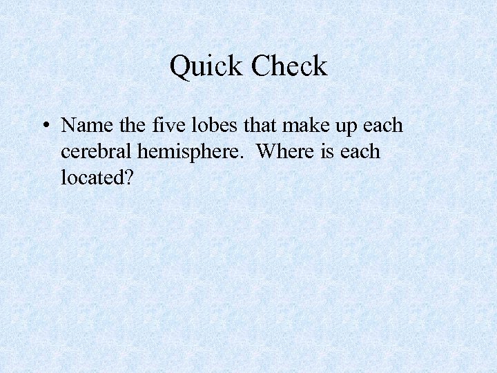 Quick Check • Name the five lobes that make up each cerebral hemisphere. Where