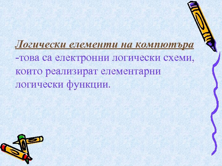 Логически елементи на компютъра -това са електронни логически схеми, които реализират елементарни логически функции.