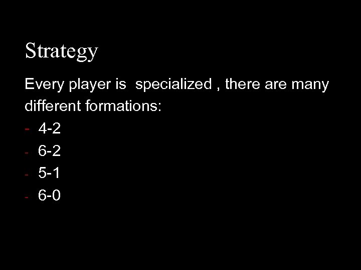 Strategy Every player is specialized , there are many different formations: - 4 -2