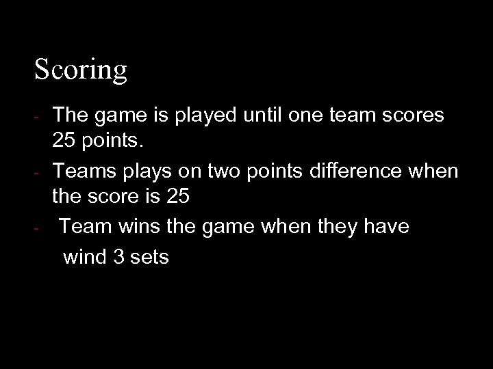 Scoring - The game is played until one team scores 25 points. Teams plays