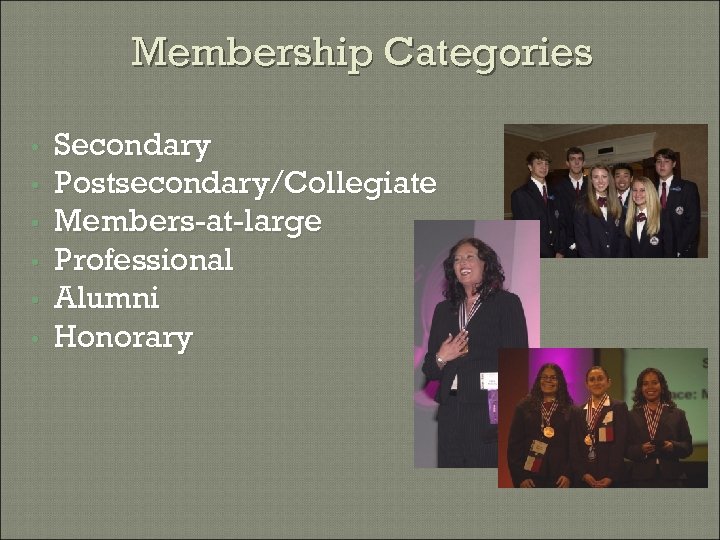 Membership Categories • • • Secondary Postsecondary/Collegiate Members-at-large Professional Alumni Honorary 