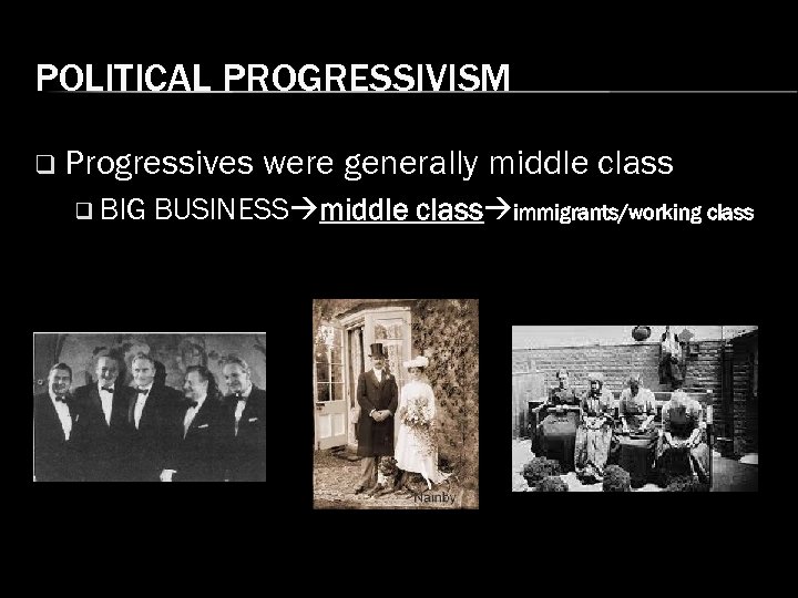 POLITICAL PROGRESSIVISM q Progressives q BIG were generally middle class BUSINESS middle class immigrants/working