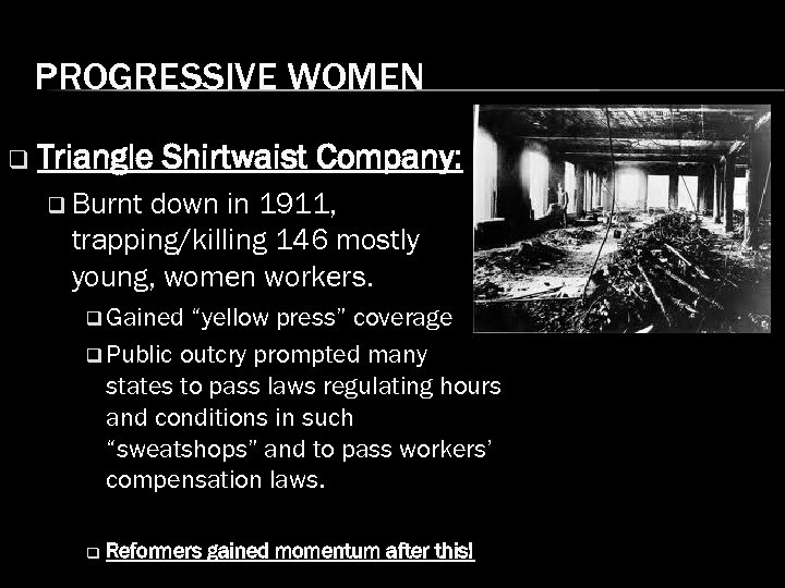 PROGRESSIVE WOMEN q Triangle Shirtwaist Company: q Burnt down in 1911, trapping/killing 146 mostly