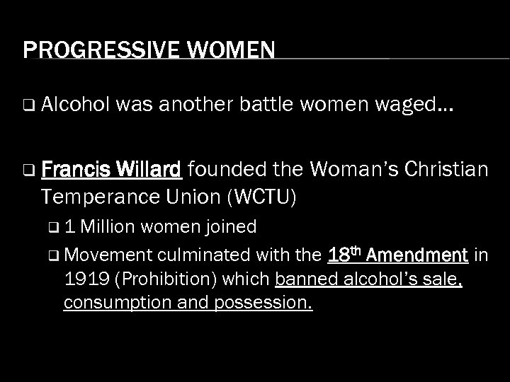 PROGRESSIVE WOMEN q Alcohol was another battle women waged… q Francis Willard founded the