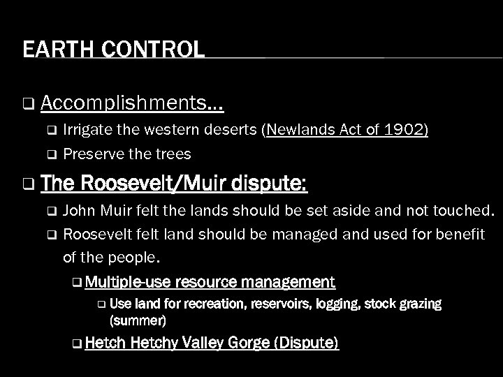 EARTH CONTROL q Accomplishments… Irrigate the western deserts (Newlands Act of 1902) q Preserve