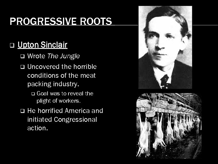 PROGRESSIVE ROOTS q Upton Sinclair Wrote The Jungle q Uncovered the horrible conditions of