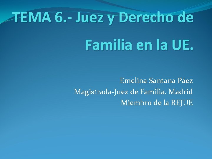 TEMA 6. - Juez y Derecho de Familia en la UE. Emelina Santana Páez