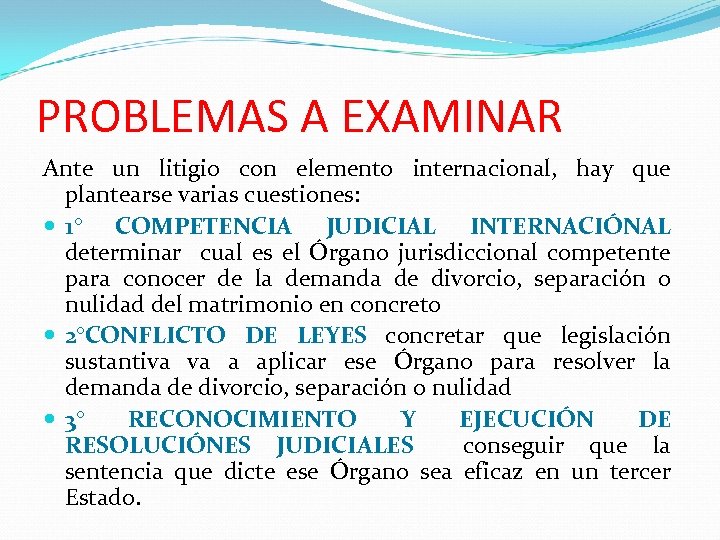 PROBLEMAS A EXAMINAR Ante un litigio con elemento internacional, hay que plantearse varias cuestiones: