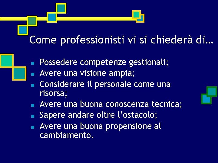 Come professionisti vi si chiederà di… ■ ■ ■ Possedere competenze gestionali; Avere una