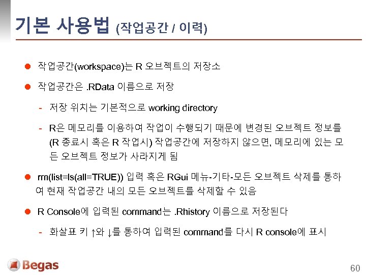 기본 사용법 (작업공간 / 이력) l 작업공간(workspace)는 R 오브젝트의 저장소 l 작업공간은. RData 이름으로