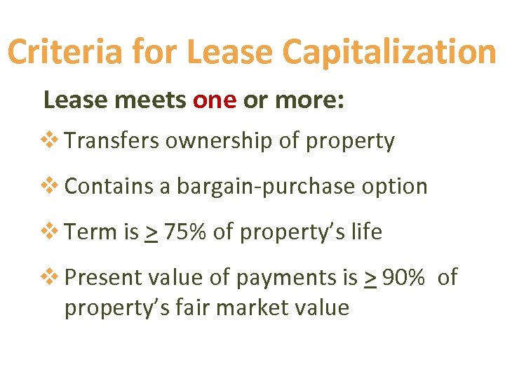 Criteria for Lease Capitalization Lease meets one or more: v Transfers ownership of property