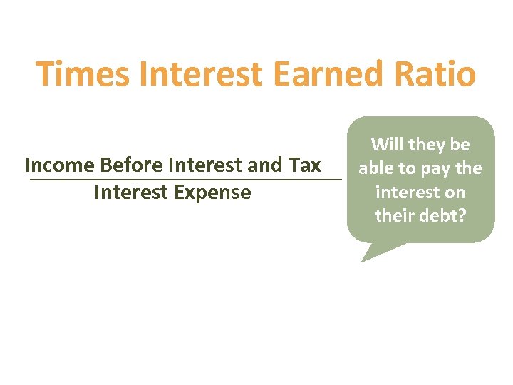 Times Interest Earned Ratio Income Before Interest and Tax Interest Expense Will they be