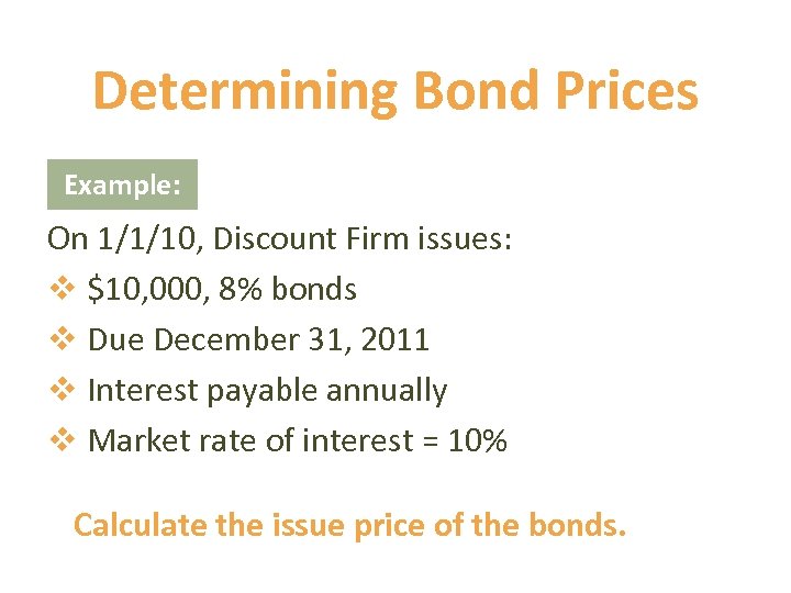 Determining Bond Prices Example: On 1/1/10, Discount Firm issues: v $10, 000, 8% bonds