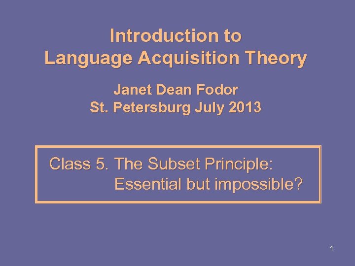 Introduction to Language Acquisition Theory Janet Dean Fodor St. Petersburg July 2013 Class 5.