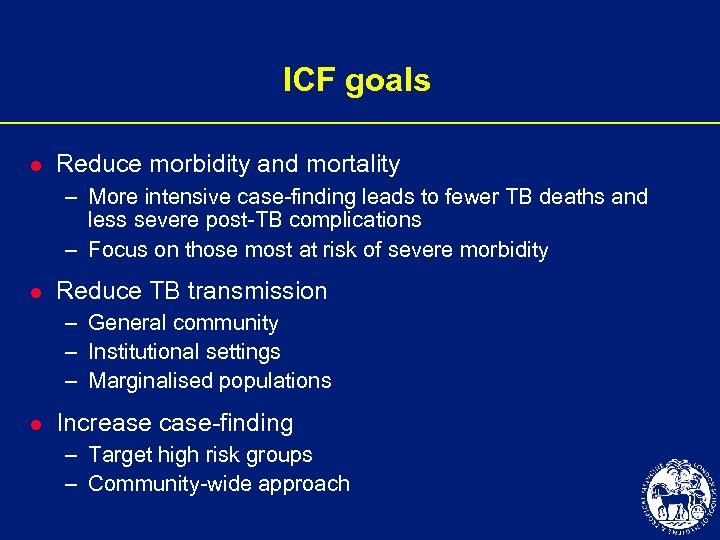 ICF goals l Reduce morbidity and mortality – More intensive case-finding leads to fewer