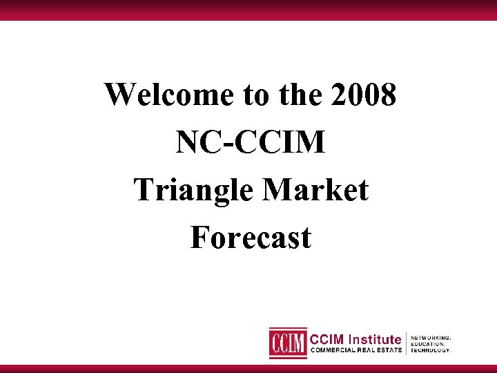 Welcome to the 2008 NC-CCIM Triangle Market Forecast 