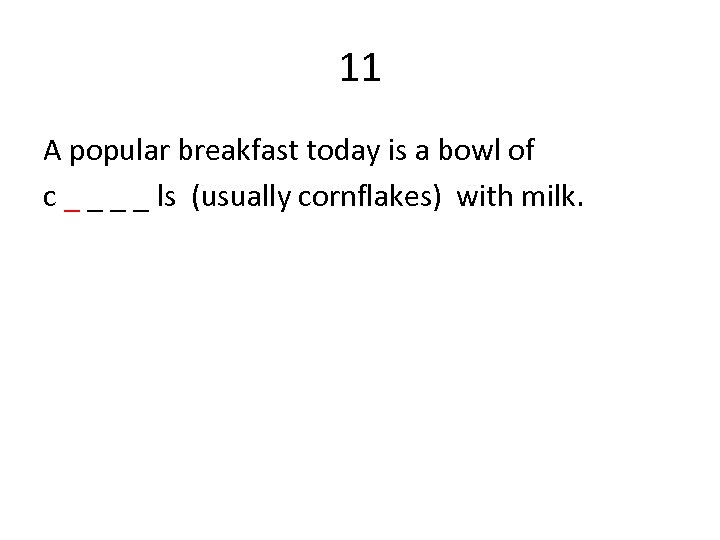 11 A popular breakfast today is a bowl of c _ _ ls (usually
