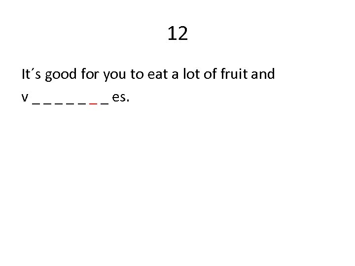 12 It´s good for you to eat a lot of fruit and v _