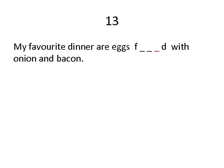 13 My favourite dinner are eggs f _ _ _ d with onion and