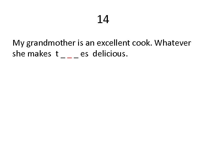 14 My grandmother is an excellent cook. Whatever she makes t _ _ _