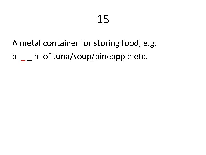 15 A metal container for storing food, e. g. a _ _ n of