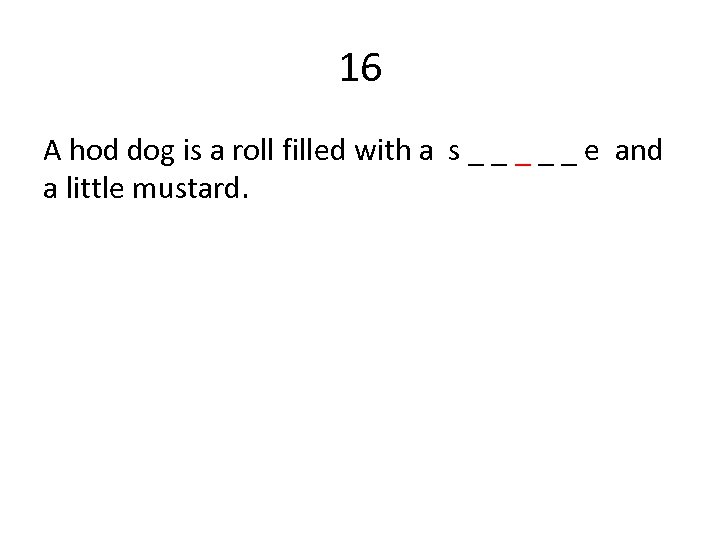 16 A hod dog is a roll filled with a s _ _ _